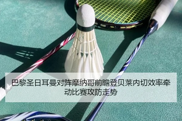 巴黎圣日耳曼对阵摩纳哥前瞻登贝莱内切效率牵动比赛攻防走势