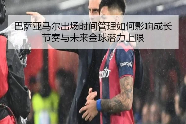 巴萨亚马尔出场时间管理如何影响成长节奏与未来金球潜力上限