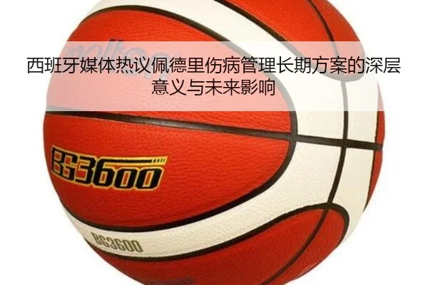 西班牙媒体热议佩德里伤病管理长期方案的深层意义与未来影响